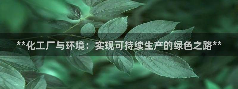 亿万官网字幕：**化工厂与环境：实现可持续生产的绿色之路**