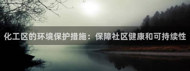 亿万官网手机登录：化工区的环境保护措施：保障社区健康和可持续性