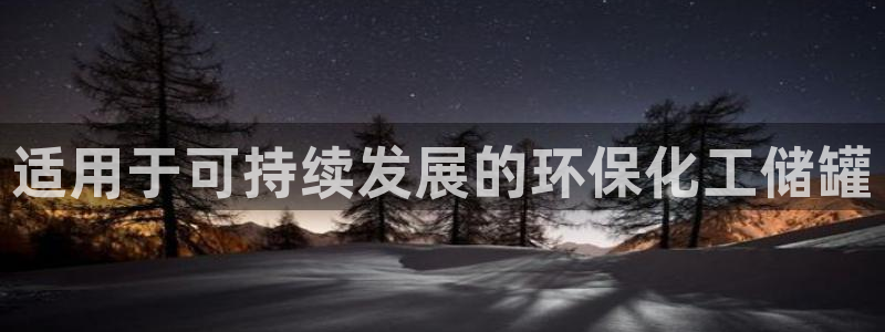 亿万先生客户端官网登录入口：适用于可持续发展的环保化工储罐
