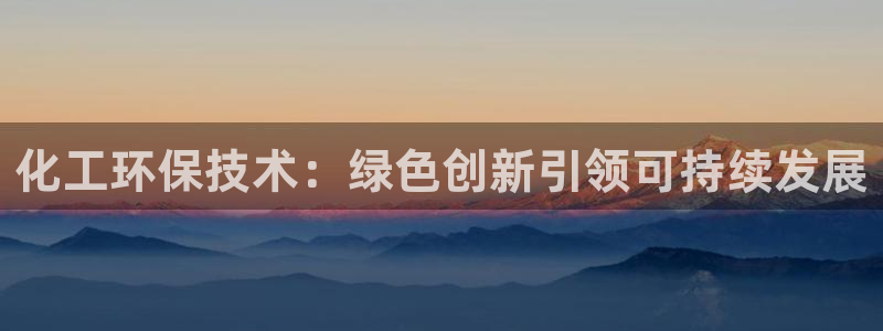 亿万下载徐家汇朋友圈说说：化工环保技术：绿色创新引领可持续发展