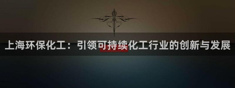 亿万先生官方网站下载：上海环保化工：引领可持续化工行业的创新与发展