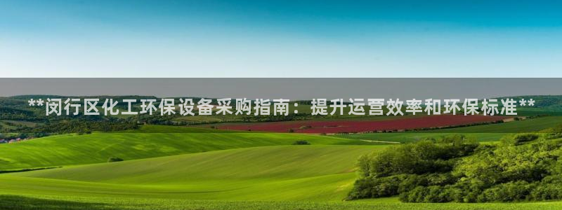 亿万先生手机客户端：**闵行区化工环保设备采购指南：提升运营效率和环保标准**