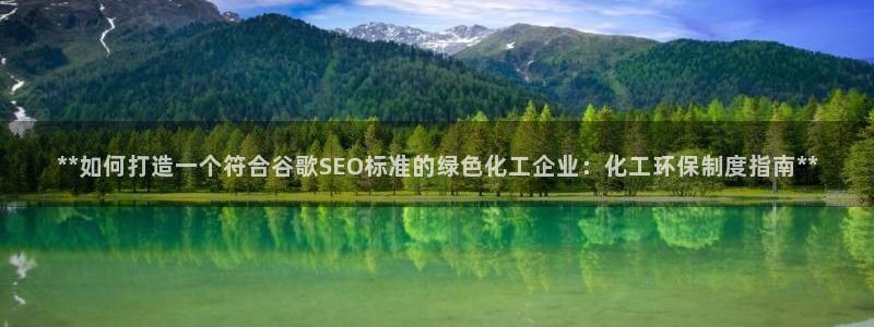 亿万先生mr01官网 - 亿万先生手机版入：**如何打造一个符合谷歌SEO标准的绿色化工企业：化工环保制度指南**