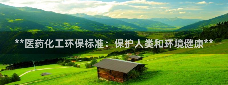 亿万先生手机客户端：**医药化工环保标准：保护人类和环境健康**