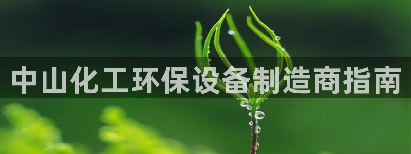 亿万先生app：中山化工环保设备制造商指南