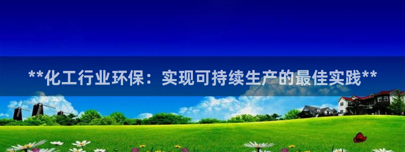 亿万先生网站：**化工行业环保：实现可持续生产的最佳实践**