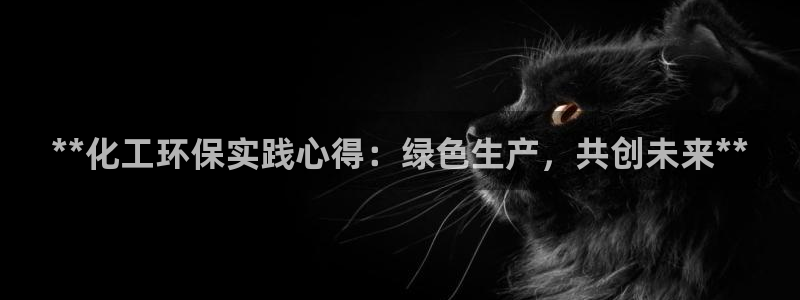 亿万先生网址改了吗：**化工环保实践心得：绿色生产，共创未来**