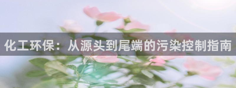 亿万手游平台官网：化工环保：从源头到尾端的污染控制指南