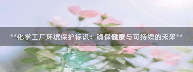亿万先生合并网址是什么：**化学工厂环境保护标识：确保健康与可持续的未来**