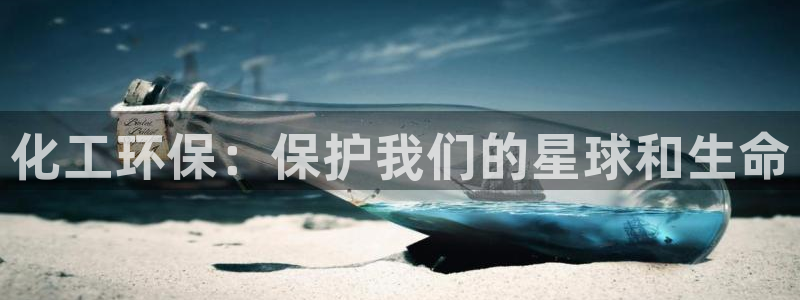 亿万先生客户端下载：化工环保：保护我们的星球和生命
