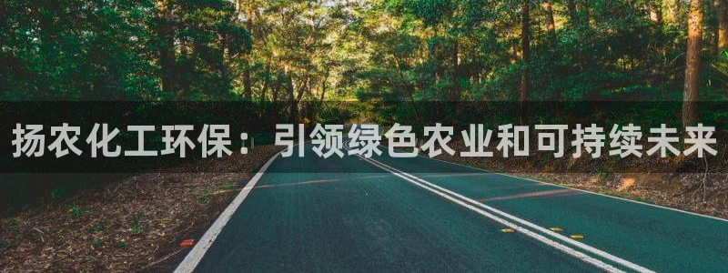 亿万先生客户端官网登录入口：扬农化工环保：引领绿色农业和可持续未来