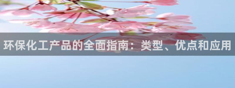 亿万app下载：环保化工产品的全面指南：类型、优点和应用