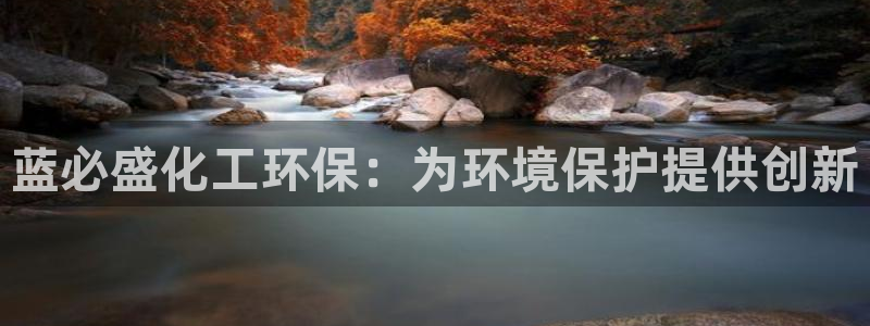 亿万先生合并网址在哪：蓝必盛化工环保：为环境保护提供创新