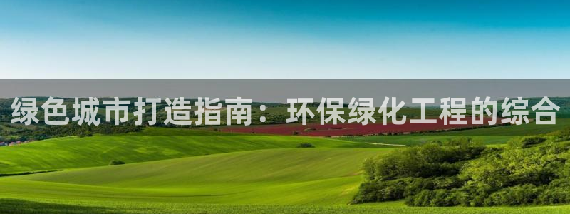 亿万手游平台官网入口：绿色城市打造指南：环保绿化工程的综合