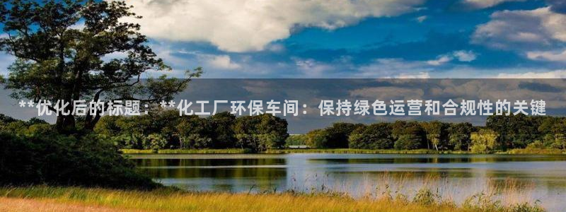 亿万先生网页版下载：**优化后的标题：**化工厂环保车间：保持绿色运营和合规性的关键