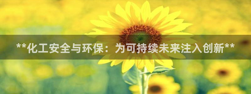 亿万先生app：**化工安全与环保：为可持续未来注入创新**
