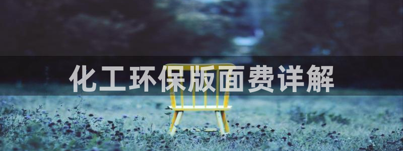 亿万先生网页版下载：化工环保版面费详解