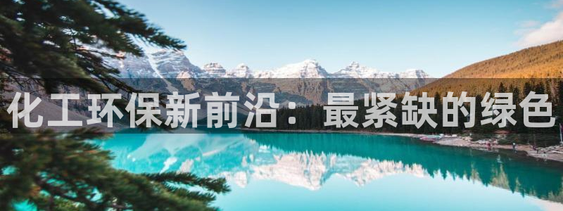 亿万先生app：化工环保新前沿：最紧缺的绿色