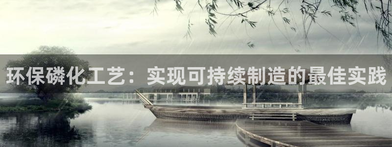 亿万先生mr008cc官网：环保磷化工艺：实现可持续制造的最佳实践
