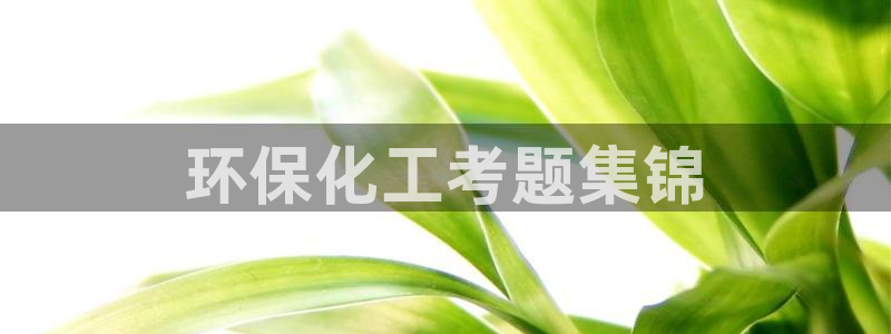 亿万视频：环保化工考题集锦