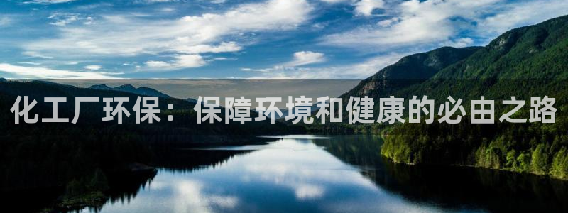 亿万先生下载网址app：化工厂环保：保障环境和健康的必由之路