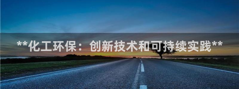 亿万先生下载客户端：**化工环保：创新技术和可持续实践**