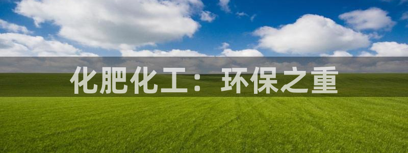 亿万剧情简介：化肥化工：环保之重