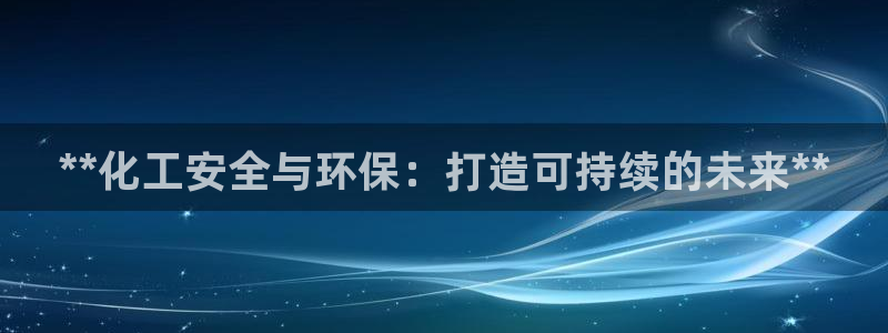 亿万先生手机客户端：**化工安全与环保：打造可持续的未来**