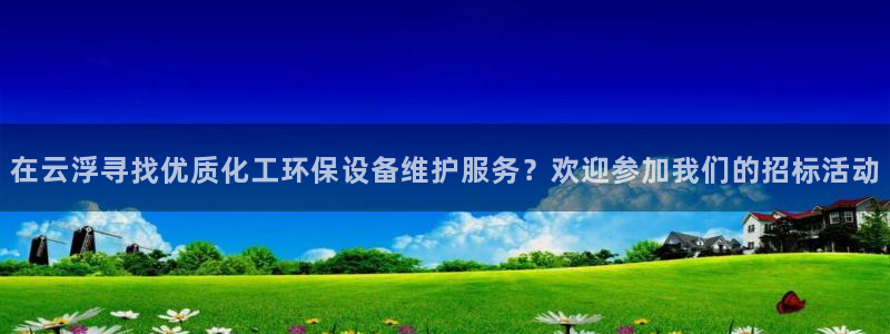 亿万集团有限公司：在云浮寻找优质化工环保设备维护服务？欢迎参加我们的招标活动