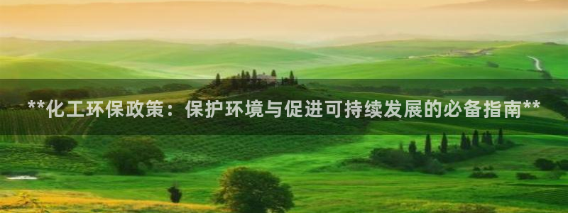 亿万先生 手机版下载安装：**化工环保政策：保护环境与促进可持续发展的必备指南**