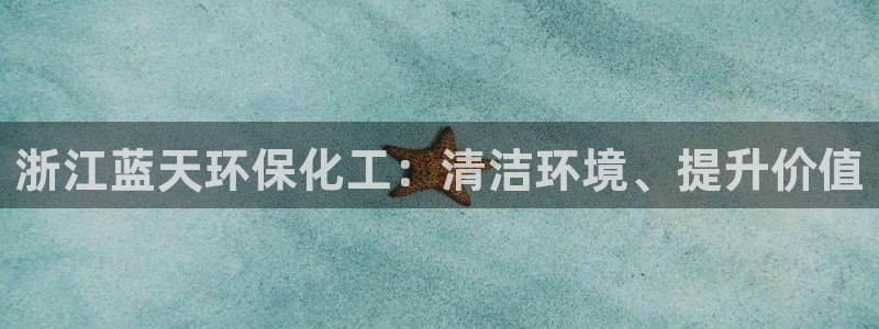 亿万先生mr：浙江蓝天环保化工：清洁环境、提升价值