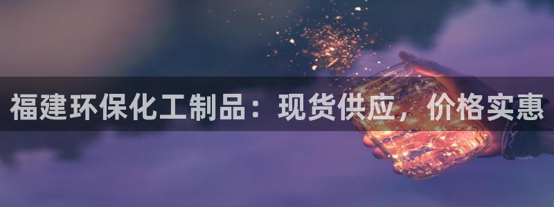 亿万先生客户端官网登录入口：福建环保化工制品：现货供应，价格实惠