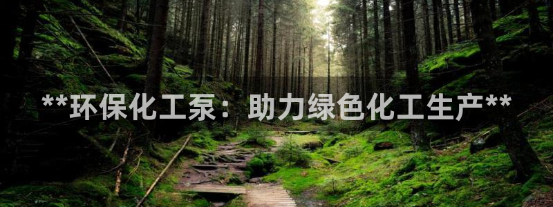 亿万先生手机版客户端下载安装：**环保化工泵：助力绿色化工生产**