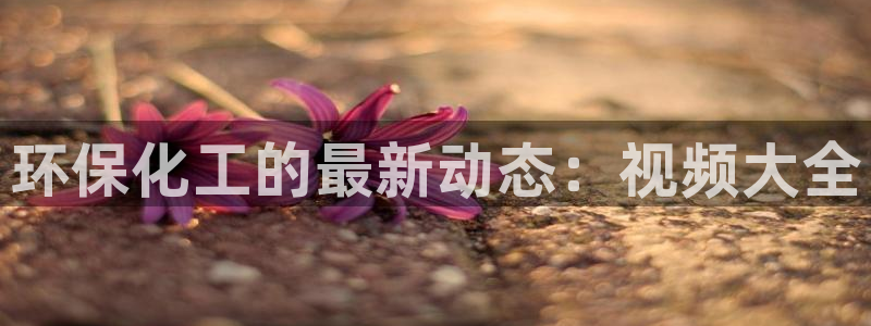 亿万同人字幕分享jogoduplo：环保化工的最新动态：视频大全