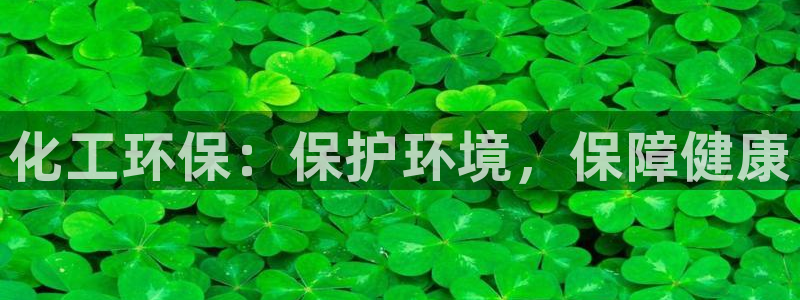 亿万先生官方网站下载安装：化工环保：保护环境，保障健康