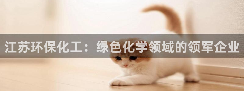 亿万堂官网：江苏环保化工：绿色化学领域的领军企业