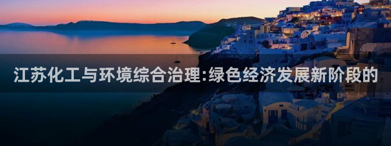 亿万国际合法吗：江苏化工与环境综合治理:绿色经济发展新阶段的