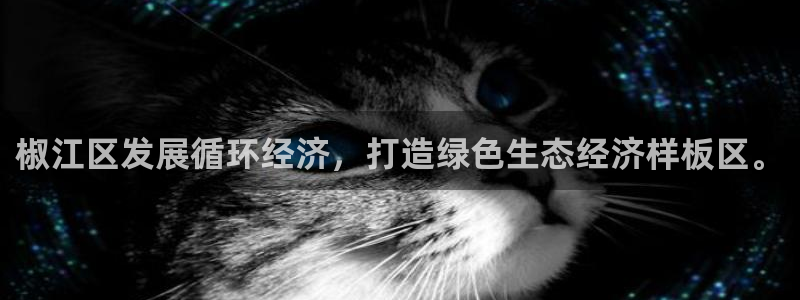 亿万先生 手机版下载安装：椒江区发展循环经济，打造绿色生态经济样板区。