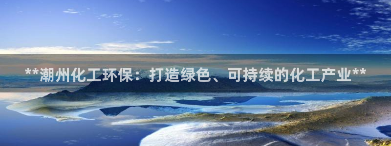 亿万先生 菲律宾：**潮州化工环保：打造绿色、可持续的化工产业**