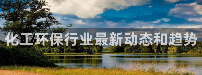 亿万网络科技有限公司：化工环保行业最新动态和趋势