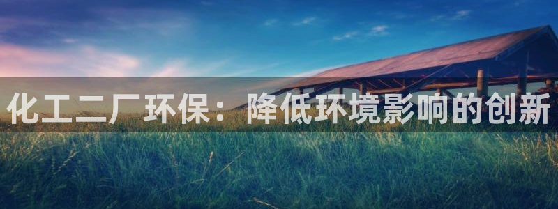 亿万先生手机网：化工二厂环保：降低环境影响的创新