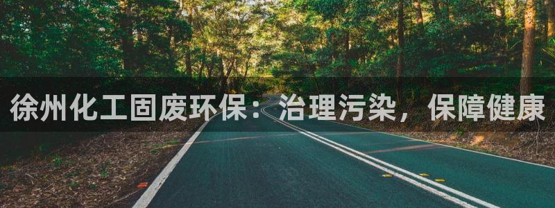 亿万先生 菲律宾：徐州化工固废环保：治理污染，保障健康