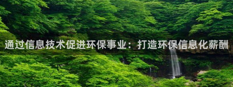 亿万官网手机登录：通过信息技术促进环保事业：打造环保信息化薪酬