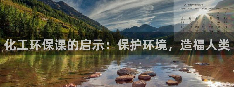 亿万手游官网网址：化工环保课的启示：保护环境，造福人类