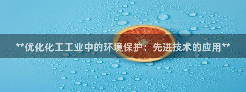 亿万先生下载客户端：**优化化工工业中的环境保护：先进技术的应用**