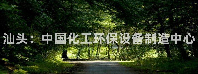 亿万先生网页版下载：汕头：中国化工环保设备制造中心