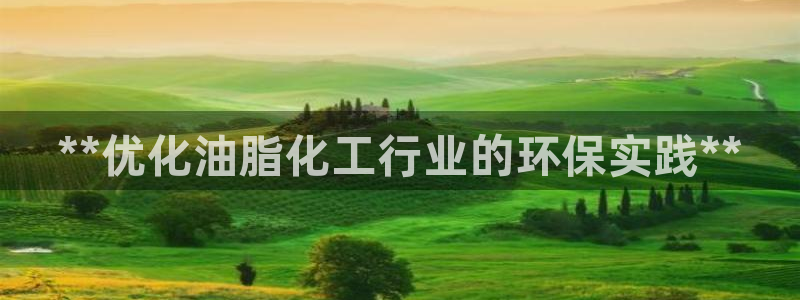 亿万先生合并网址是多少：**优化油脂化工行业的环保实践**