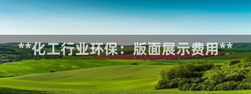 亿万先生mr014：**化工行业环保：版面展示费用**