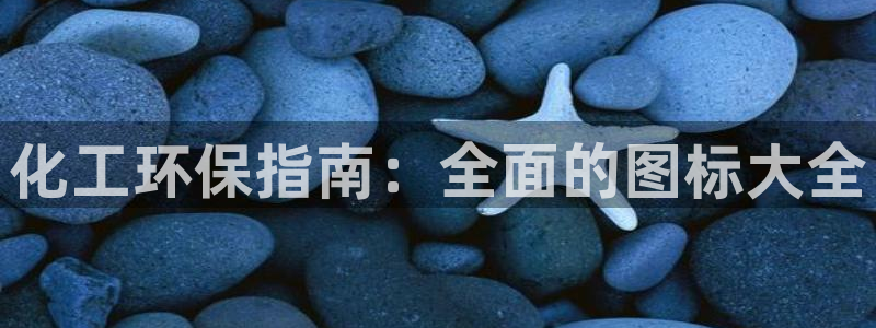 亿万先生换网址了吗知乎：化工环保指南：全面的图标大全