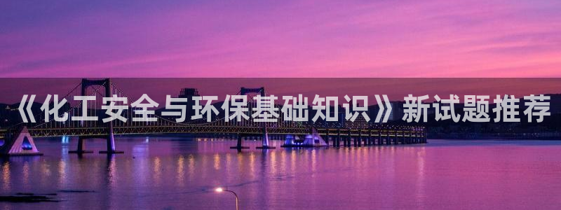 mr8001亿万先生在线存款：《化工安全与环保基础知识》新试题推荐